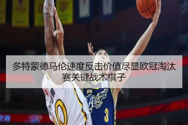 多特蒙德马伦速度反击价值尽显欧冠淘汰赛关键战术棋子