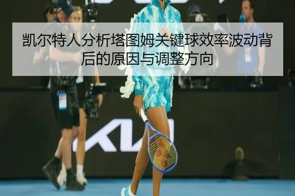 凯尔特人分析塔图姆关键球效率波动背后的原因与调整方向