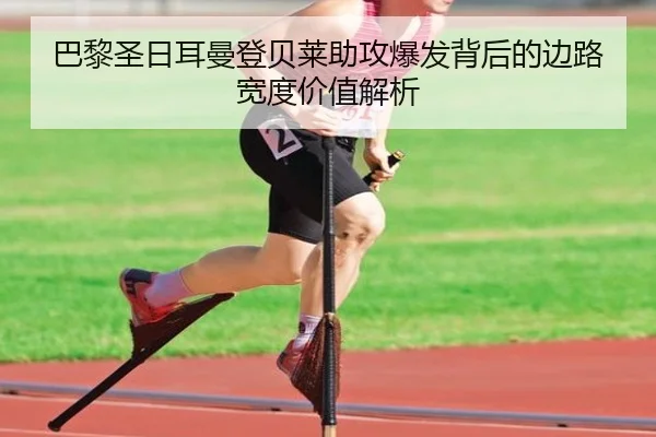 巴黎圣日耳曼登贝莱助攻爆发背后的边路宽度价值解析