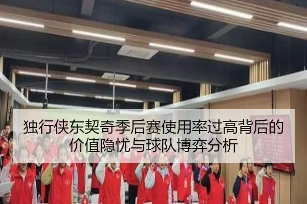 独行侠东契奇季后赛使用率过高背后的价值隐忧与球队博弈分析