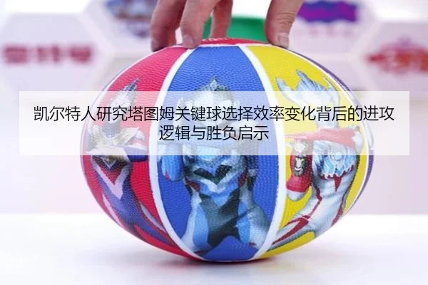 凯尔特人研究塔图姆关键球选择效率变化背后的进攻逻辑与胜负启示