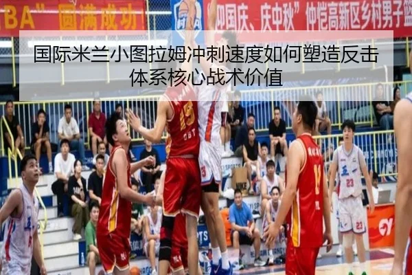国际米兰小图拉姆冲刺速度如何塑造反击体系核心战术价值