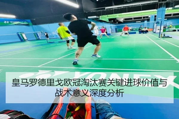 皇马罗德里戈欧冠淘汰赛关键进球价值与战术意义深度分析