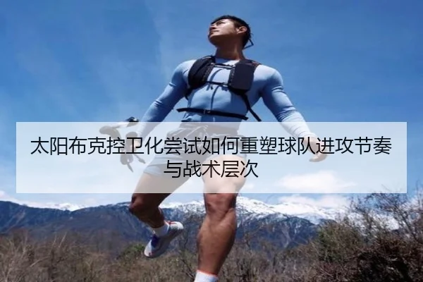 太阳布克控卫化尝试如何重塑球队进攻节奏与战术层次