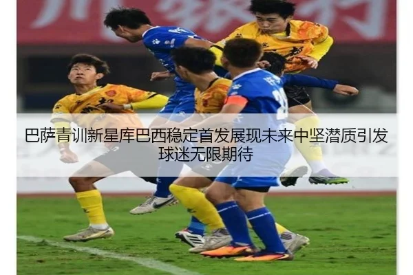 巴萨青训新星库巴西稳定首发展现未来中坚潜质引发球迷无限期待