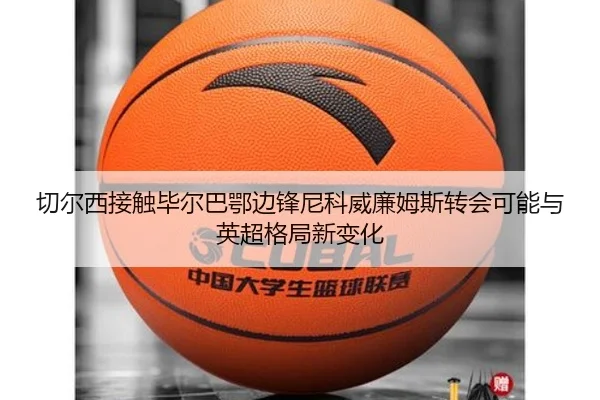 切尔西接触毕尔巴鄂边锋尼科威廉姆斯转会可能与英超格局新变化