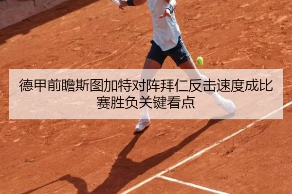 德甲前瞻斯图加特对阵拜仁反击速度成比赛胜负关键看点