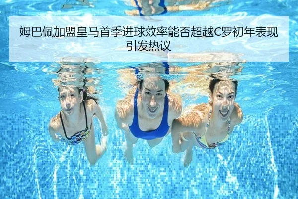 姆巴佩加盟皇马首季进球效率能否超越C罗初年表现引发热议