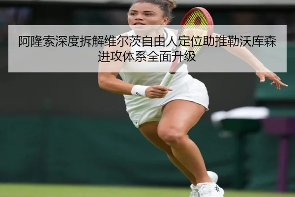 阿隆索深度拆解维尔茨自由人定位助推勒沃库森进攻体系全面升级